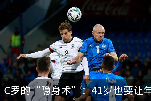 C罗的“隐身术”：41岁也要让年轻人闪耀